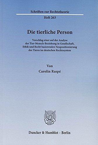 Die tierliche Person.: Vorschlag einer auf der Analyse der Tier-Mensch-Beziehung in Gesellschaft, Ethik und Recht basierenden Neupositionierung des ... Rechtssystem. (Schriften zur Rechtstheorie)