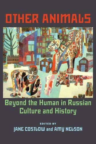 Other Animals: Beyond the Human in Russian Culture and History (Russian and East European Studies)