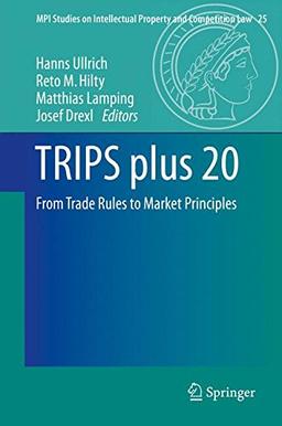 TRIPS plus 20: From Trade Rules to Market Principles (MPI Studies on Intellectual Property and Competition Law)