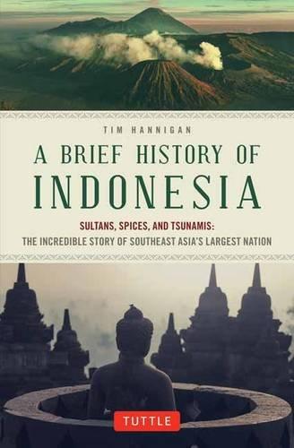 Brief History of Indonesia: Sultans, Spices, and Tsunamis: the Incredible Story of Southeast Asia's Largest Nation