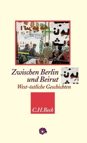 Zwischen Berlin und Beirut: West-östliche Geschichten