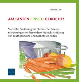 Am besten frisch gekocht!: Sinnvolle Ernährung bei chronischer Nierenerkrankung unter besonderer Berücksichtigung von Bluthochdruck und Diabetes mellitus