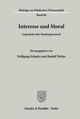 Interesse und Moral.: Interesse und Moral.: Gegenpole oder Bundesgenossen? (Beiträge zur Politischen Wissenschaft, Band 80)