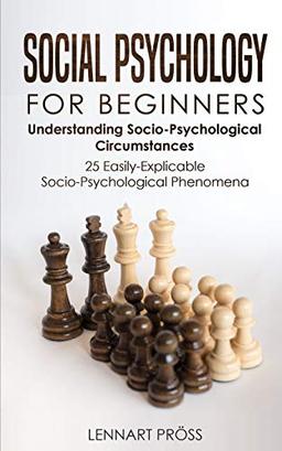 Social Psychology for Beginners: Understanding Socio- Psychological Circumstances - 25 Easily-Explicable Socio-Psychological Phenomena