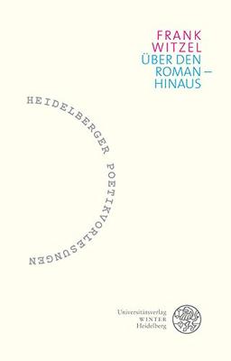 Über den Roman – hinaus (Heidelberger Poetikvorlesungen / Herausgegeben von Friederike Reents, Band 1)