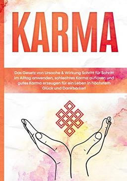 Karma: Das Gesetz von Ursache & Wirkung Schritt für Schritt im Alltag anwenden, schlechtes Karma auflösen und gutes Karma erzeugen für ein Leben in höchstem Glück und Dankbarkeit