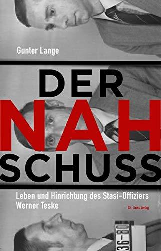 Der Nahschuss: Leben und Hinrichtung des Stasi-Offiziers Werner Teske