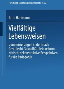 Vielfältige Lebensweisen. Dynamisierungen in der Triade Geschlecht - Sexualität - Lebensform. Kritisch-dekonstruktive Perspektiven für die Pädagogik