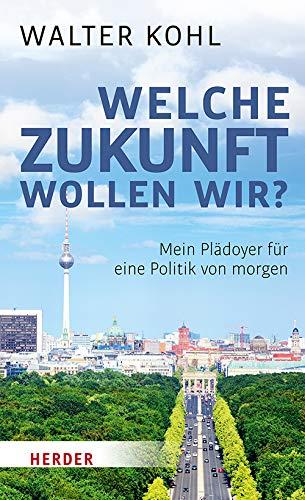 Welche Zukunft wollen wir?: Mein Plädoyer für eine Politik von morgen