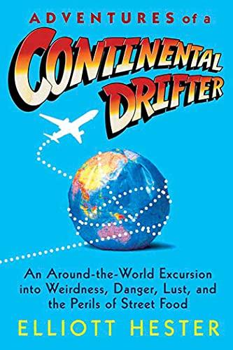 Adventures of a Continental Drifter: An Around-The-World Excursion Into Weirdness, Danger, Lust, and the Perils of Street Food