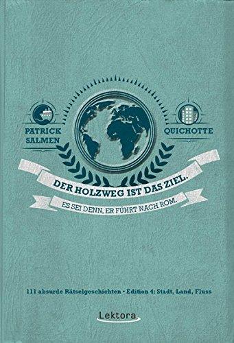 Der Holzweg ist das Ziel. Es sei denn, er führt nach Rom.: 111 absurde Rätselgeschichten - Edition 4: Stadt, Land, Fluss II