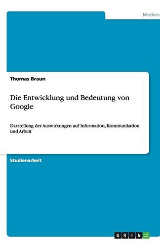 Die Entwicklung und Bedeutung von Google: Darstellung der Auswirkungen auf Information, Kommunikation und Arbeit