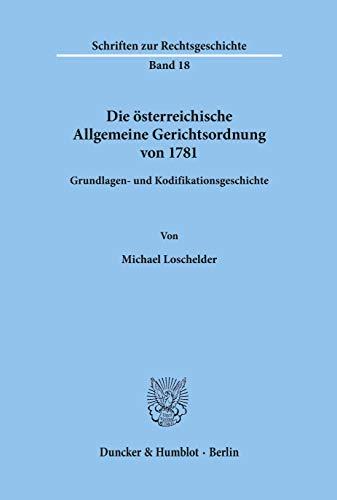 Die österreichische Allgemeine Gerichtsordnung von 1781.: Grundlagen- und Kodifikationsgeschichte. (Schriften Zur Rechtsgeschichte, 18)