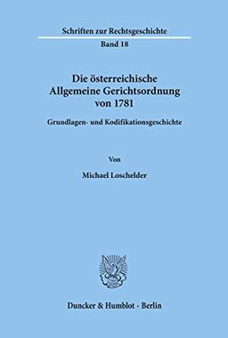 Die österreichische Allgemeine Gerichtsordnung von 1781.: Grundlagen- und Kodifikationsgeschichte. (Schriften Zur Rechtsgeschichte, 18)