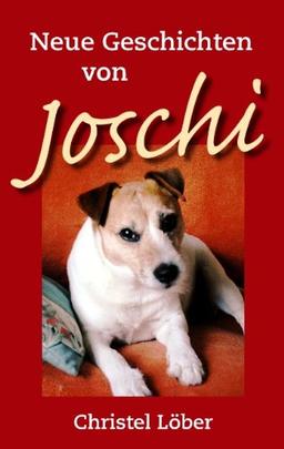 Neue Geschichten von Joschi: Ein kleiner Terrier erzählt aus seinem Hundeleben