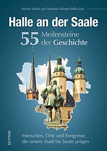 Regionalgeschichte – Halle an der Saale. 55 Highlights aus der Geschichte: Höhe- und Wendepunkte der Stadtgeschichte in Schlaglichtern. (Sutton Heimatarchiv)