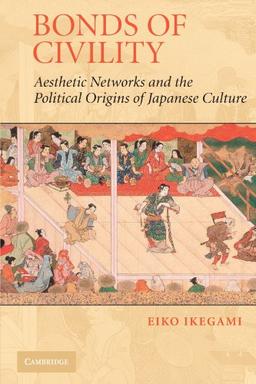 Bonds of Civility: Aesthetic Networks and the Political Origins of Japanese Culture (Structural Analysis in the Social Sciences, Band 26)