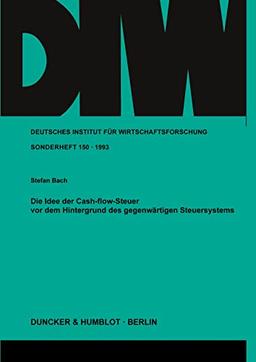 Die Idee der Cash-flow-Steuer vor dem Hintergrund des gegenwärtigen Steuersystems. (Deutsches Institut für Wirtschaftsforschung. Sonderhefte)