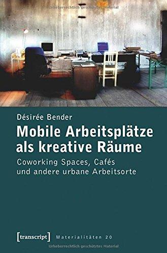 Mobile Arbeitsplätze als kreative Räume: Coworking Spaces, Cafés und andere urbane Arbeitsorte