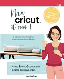 Ma Cricut et moi ! : je maîtrise le Cricut design space pour réussir toutes mes créations !