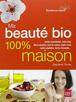 Ma beauté bio 100 % maison : huiles essentielles, fruits frais, fleurs séchées, miel de saison, argile verte, huiles végétales, farine d'amande...