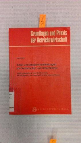 Kauf- und Absatzentscheidungen der Verbraucher und Unternehmer Bestimmunqsfaktoren ihres Marktverhaltens als Grundlaqe für die marktorientierte Unternehmensführung