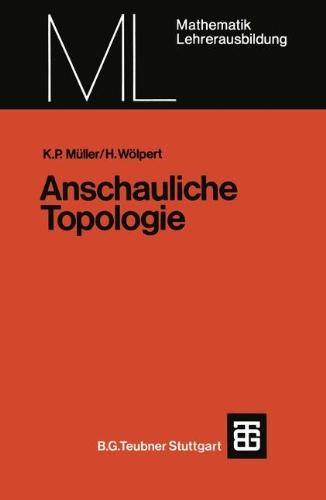 Anschauliche Topologie: Eine Einführung die elementare Topologie und Graphentheorie (Mathematik für die Lehrerausbildung)