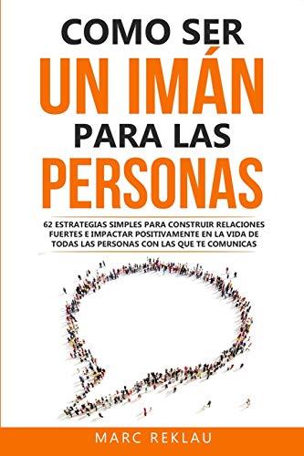 Como ser un imán para las personas: 62 Estrategias simples para construir relaciones fuertes e impactar positivamente en la vida de todas las personas ... (Hábitos que cambiarán tu vida, Band 4)