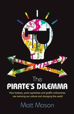 The Pirate's Dilemma: How hackers, punk capitalists, graffiti millionaires and other youth movements are remixing our culture and changing our world