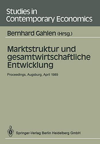 Marktstruktur und gesamtwirtschaftliche Entwicklung: "Proceedings Des Workshops "Marktstruktur Und Gesamtwirtschaftliche Entwicklung, Augsburg, 5.7. April 1989" (Studies in Contemporary Economics)