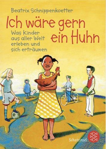 Ich wäre gern ein Huhn: Was Kinder aus aller Welt erleben und sich erträumen