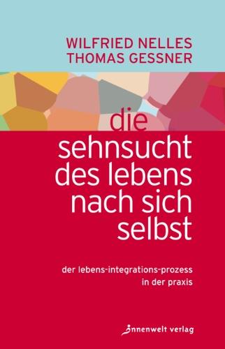 Die Sehnsucht des Lebens nach sich selbst: Der Lebens-Integrations-Prozess in der Praxis