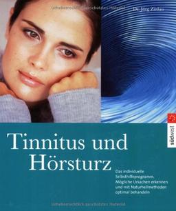 Tinnitus und Hörsturz: Das individuelle Selbsthilfeprogramm: Das individuelle Selbsthilfeprogramm. Die Ursachen erkennen und mit Naturheilmehoden optimal behandeln