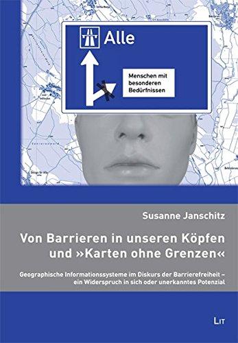 Von Barrieren in unseren Köpfen und "Karten ohne Grenzen": Geographische Informationssysteme im Diskurs der Barrierefreiheit - ein Widerspruch in sich ... Forschung und Wissenschaft - Geographie)