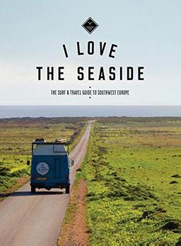 I love the seaside: the surf & travel guide to southwest Europe: the surf and travel guide to southwest Europe