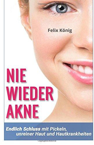 Nie wieder Akne: Endlich Schluss mit Pickeln, unreiner Haut und Hautkrankheiten ? Das Buch für eine gesunde und schöne Haut (Akne, Pickel, ... Hautprobleme, Gesunde Haut, Unreinheiten)