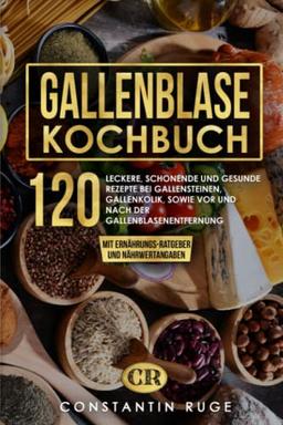 Gallenblase Kochbuch: 120 leckere, schonende und gesunde Rezepte bei Gallensteinen, Gallenkolik, sowie vor und nach der Gallenblasenentfernung. Das Spezial-Kochbuch mit Ernährungs-Ratgeber