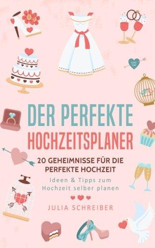 Der perfekte Hochzeitsplaner: 20 Geheimnisse für die perfekte Hochzeit - Ideen & Tipps zum Hochzeit selber planen