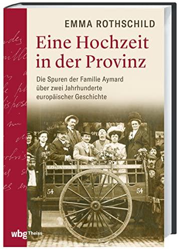 Eine Hochzeit in der Provinz. Die Spuren der Familie Aymard über zwei Jahrhunderte europäischer Geschichte. Vom Ancien Régime bis zur Moderne: Erzählendes Sachbuch basierend auf historischen Quellen