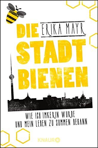 Die Stadtbienen: Wie ich Imkerin wurde und mein Leben zu summen begann