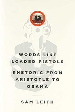 Words Like Loaded Pistols: Rhetoric from Aristotle to Obama