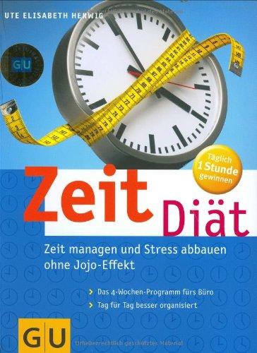 Zeit-Diät. Zeit managen und Stress abbauen ohne Jojo-Effekt. Das 4-Wochen-Zeitmanagement-Programm fürs Büro