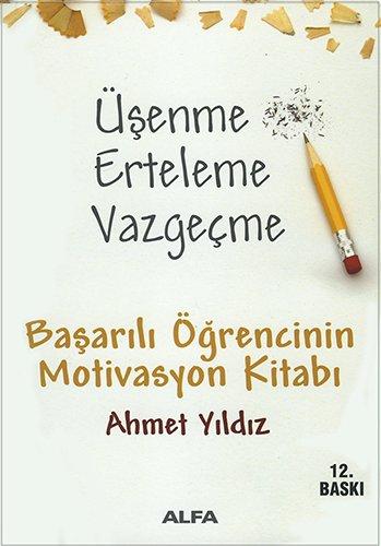 Üsenme Erteleme Vazgecme: Basarili Ögrencinin Motivasyon Kitabi: Başarılı Öğrencinin Motivasyon Kitabı