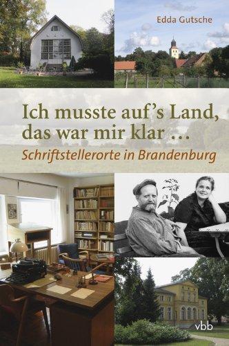 Ich musste aufs Land, das war mir klar...: Schriftstellerorte in Brandenburg