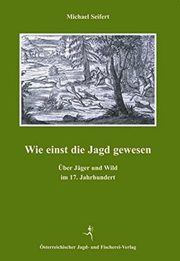 Wie einst die Jagd gewesen: Über Jäger und Wild im 17. Jahrhundert