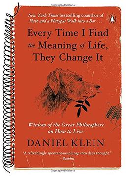 Every Time I Find the Meaning of Life, They Change It: Wisdom of the Great Philosophers on How to Live