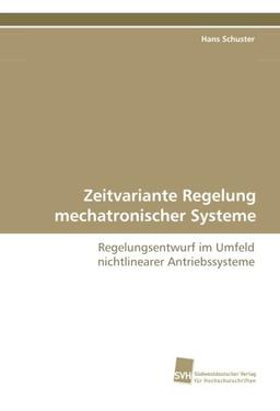 Zeitvariante Regelung mechatronischer Systeme: Regelungsentwurf im Umfeld nichtlinearer Antriebssysteme