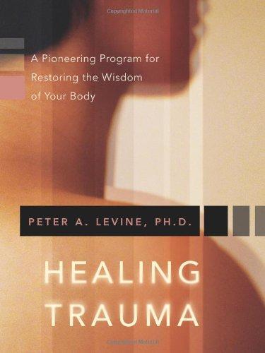 Healing Trauma: A Pioneering Program for Restoring the Wisdom of Your Body