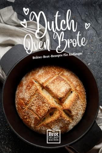 Dutch Oven Brote - Bräter Brot Rezepte für Anfänger: Rezept Buch ohne Sauerteig von Brot selber machen (Schnell & Einfach: Die besten Rezepte für stressfreies Backen, Band 2)