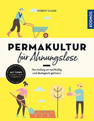 Permakultur für Ahnungslose: Von Anfang an nachhaltig und ökologisch gärtnern